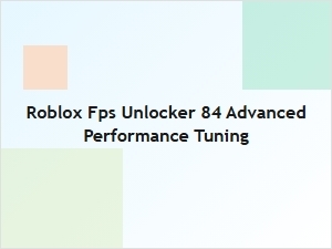 Roblox Fps Unlocker 84: Advanced Performance Tuning