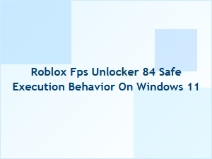 Is Roblox Fps Unlocker 84 Safe on Windows 11?