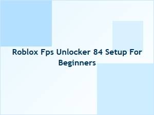 Roblox Fps Unlocker 84 Setup Guide for Beginners