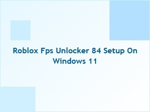 How to Set Up Roblox Fps Unlocker 84 on Windows 11