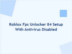 Roblox Fps Unlocker 84 Setup with Antivirus Disabled