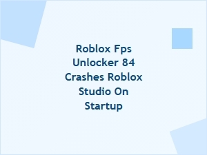 Roblox Fps Unlocker 84 Crashes Studio on Startup