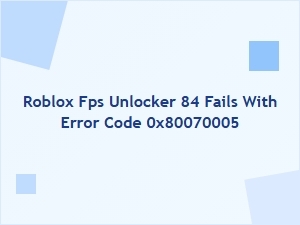 Roblox Fps Unlocker 84 Fails with Error 0x80070005